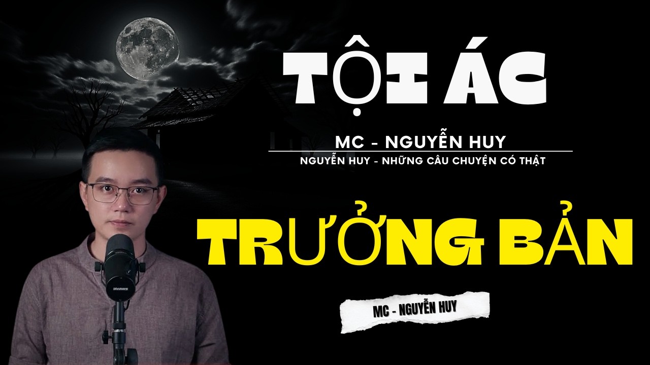 TRUYỆN MA NGUYỄN HUY | TỘI ÁC TRƯỞNG BẢN | CHUYỆN MA ĐƯỢC NGUYỄN HUY DIỄN ĐỌC