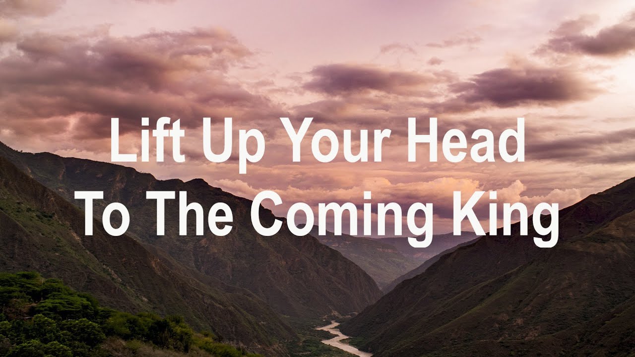 Lift Up Your Head To The Coming King YouTube
