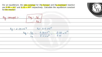 For an equilibrium, the rate constant for the forward and the backw...