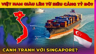 VIỆT NAM GIÀU LÊN TỪ SIÊU CẢNG TỶ ĐÔ, CẠNH TRANH VỚI SINGAPORE? | Ghiền Địa Lý