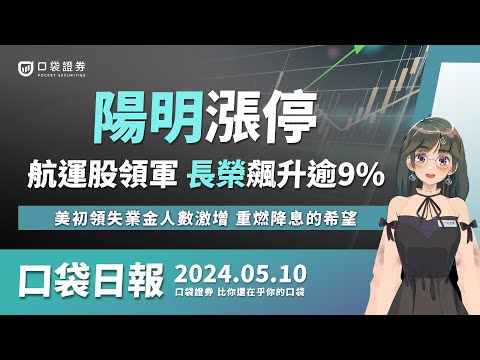 陽明漲停 ! 航運股領軍，長榮飆升逾9%，美初領失業金人數激增，重燃聯準會降息的希望！| 口袋日報 | 2024.05.10