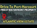 Detailed Tour To Port-Harcourt Finest Waterfront Property || Atlantic View Estate || Land in PH