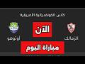نتيجة مباراة الزمالك وأوتوهو اليوم مباراة الزمالك الآن في الكونفدرالية الإفريقية