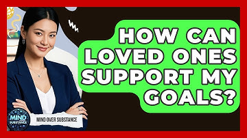 How Can Loved Ones Support My Goals? - Mind Over Substance