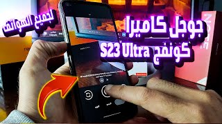 جوجل كاميرا + كونفج Galaxy S23 Ultra  ⭐️ داعم Ultrawide و مثبت الفيديو 😱