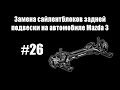 #26 - Замена сайлентблоков задней подвески на автомобиле Mazda 3