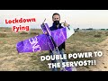 Lockdown flying, and DOUBLE POWER to servos?!!