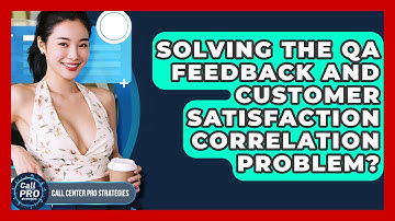 Solving The QA Feedback And Customer Satisfaction Correlation Problem? - Call Center Pro Strategies