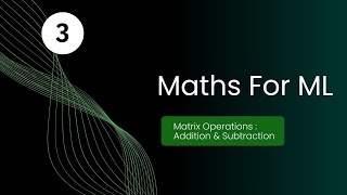 Addition and Subtraction In Matrices | Maths For Machine Learning (Episode 3)
