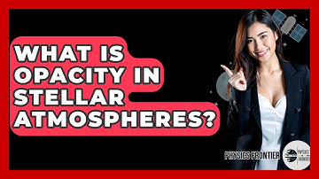 What Is Opacity In Stellar Atmospheres? - Physics Frontier