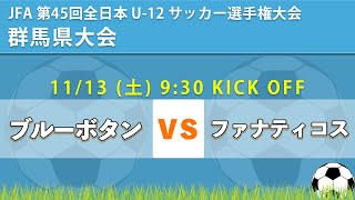 【JFA 群馬全日U-12】 ブルーボタン vs ファナティコス   JFA 第45 回全日本 U-12 ｻｯｶｰ選手権大会群馬県大会