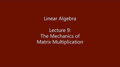 Linear Algebra - Lecture 9: The Mechanics of Matrix Multiplication