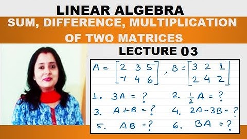 Linear Algebra –Sum, Difference, Multiplication Of Two Matrices | Concept | Basics | Examples