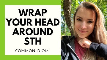 Idiom: WRAP YOUR HEAD AROUND STH