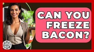 Can You Freeze Bacon? - The Skillful Chef