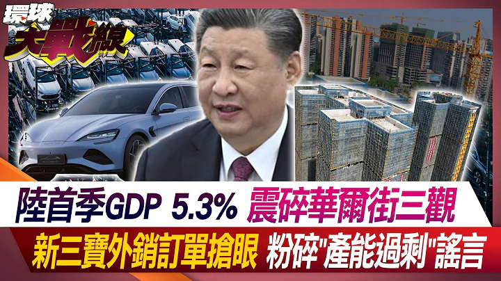 陸首季GDP 5.3% 震碎華爾街三觀 新三寶外銷訂單搶眼 粉碎"產能過剩"謠言 【#環球大戰線】2024041-P4 葉思敏 侯漢廷 王尚智 戴智言｜@Global-vision-talk - 天天要聞