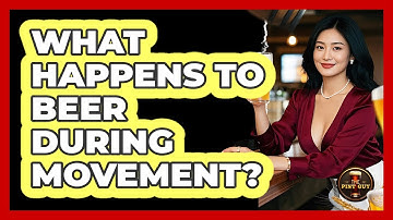 What Happens To Beer During Movement?