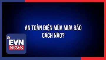 An toàn điện mùa mưa bão: Cách nào?