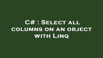C# : Select all columns on an object with Linq
