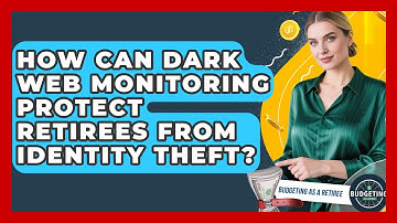 How Can Dark Web Monitoring Protect Retirees From Identity Theft? - Budgeting as a Retiree