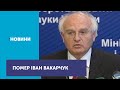 Помер колишній міністр і науковець Іван Вакарчук