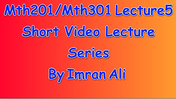 Math201/Math301 short lecture 5 | Mth201/Mth301 short Lecture 5 by Imran Ali | Mth201/301 Lecture 5