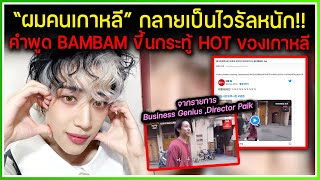 "ผมคนเกาหลี" กลายเป็นไวรัลหนัก! คำพูด BAMBAM ขึ้นกระทู้ HOT ของเกาหลีในขณะนี้