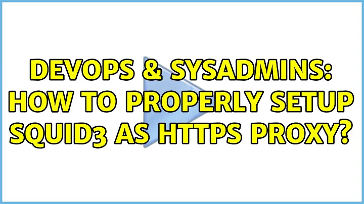 DevOps & SysAdmins: How to properly setup squid3 as HTTPS proxy? (2 Solutions!!)