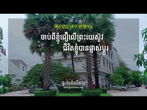 예수 믿고 내가 변했어요 ចាប់ពីខ្ញុំជឿលើព្រះយេស៊ូវ ជីវិតខ្ញុំបានផ្លាស់ប្ដូរ