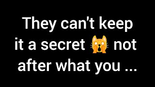 💌 They can't keep it a secret, especially not after what you did and...