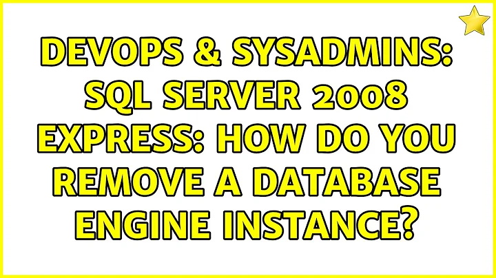 DevOps & SysAdmins: SQL Server 2008 Express: How do you remove a Database Engine instance?