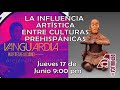 VANGUARDIA ARTE MEXICANO: LA INFLUENCIA ARTÍSTICA ENTRE CULTURAS PREHISPÁNICAS