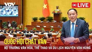 🔴 [Trực tiếp] Quốc hội chất vấn Bộ trưởng Bộ Văn hóa, Thể thao và Du lịch Nguyễn Văn Hùng