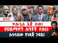 ሰበር ኮሎኔሉ እጅ ሰጡ ጀነራሉ አፈነዱት የሀይማኖት አባቶች ታሰሩ አሳሳቢው የነዳጅ ጉዳይ