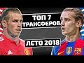 ТОП-7 ГРОМКИХ ТРАНСФЕРОВ ЛЕТА 2018!