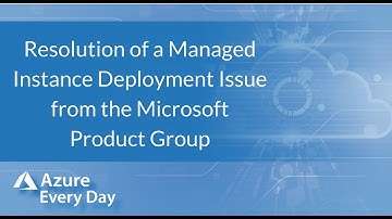 Resolution of a Managed Instance Deployment Issue from the Microsoft Product Group