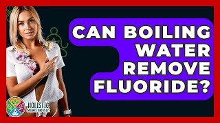 Can Boiling Water Remove Fluoride? - Holistic Balance And Bliss