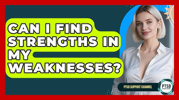 Can I Find Strengths In My Weaknesses? - PTSD Support Channel