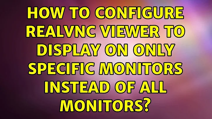 How to configure RealVNC Viewer to display on only specific monitors instead of all monitors?