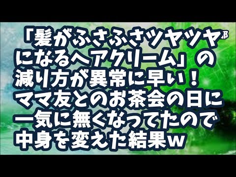 【スカッとする話】「髪がふさふさツヤツヤになるヘアクリーム」の減り方が異常に早い！まさかと思って調べてみると…ママ友とのお茶会の日に一気に無くなっていたので中身を除毛クリームに変えてみた結果ｗ