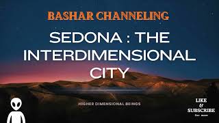 Bashar  Sedona: The Interdimensional City | Channeled Messages