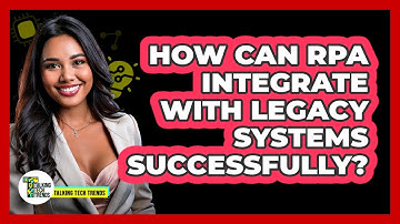 How Can RPA Integrate With Legacy Systems Successfully? - Talking Tech Trends