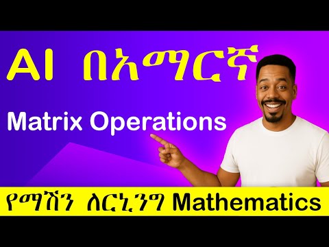 [Section 7] Matrix Operations | ማሽን ለርኒንግ Math | Ethiopian AI Courses
