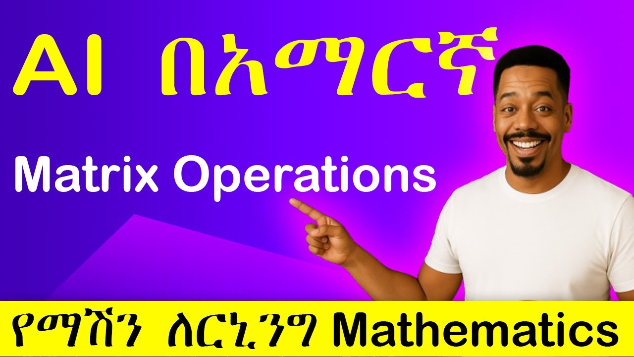[Section 7] Matrix Operations | ማሽን ለርኒንግ Math | Ethiopian AI Courses ...