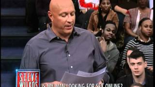 Is My Man Looking For Sex Online? (The Steve Wilkos Show) Is My Man Looking For Sex Online? (The Steve Wilkos Show)
