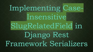 Implementing Case-Insensitive SlugRelatedField in Django Rest Framework Serializers