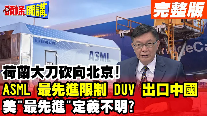 【头条开讲下集】荷兰大刀砍向北京!ASML最先进限制DUV出口中国!ASML还想挣扎暗呛美国"最先进"定义在哪? 20230309@HeadlinesTalk - 天天要闻