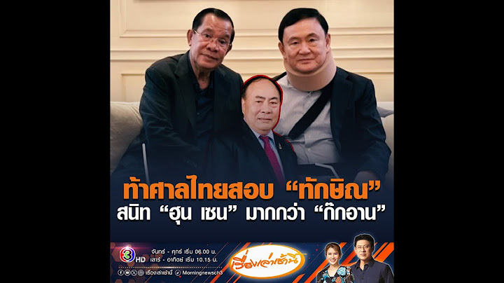 ท้าศาลไทยสอบ “ทักษิณ” สนิท “ฮุน เซน” มากกว่า “ก๊กอาน”