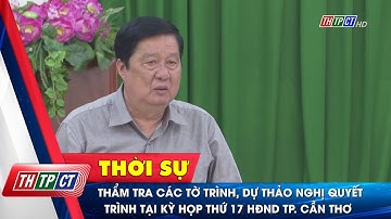 Thẩm tra các tờ trình, dự thảo nghị quyết trình tại Kỳ họp thứ 17 HĐND TP. Cần Thơ | Cần Thơ TV