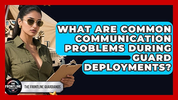 What Are Common Communication Problems During Guard Deployments? - The Frontline Guardians